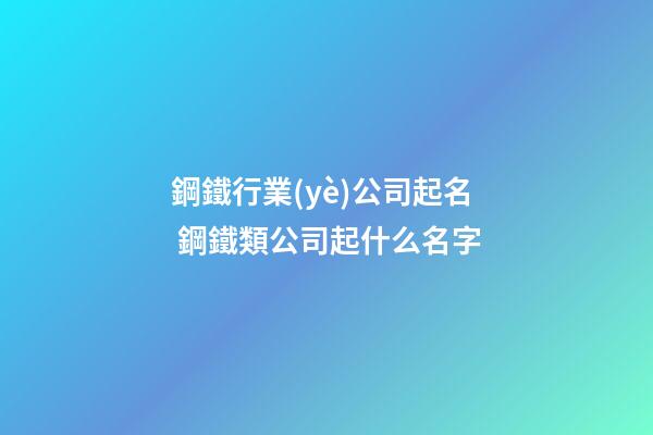 鋼鐵行業(yè)公司起名 鋼鐵類公司起什么名字-第1張-公司起名-玄機(jī)派